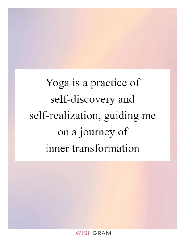 Yoga is a practice of self-discovery and self-realization, guiding me on a journey of inner transformation