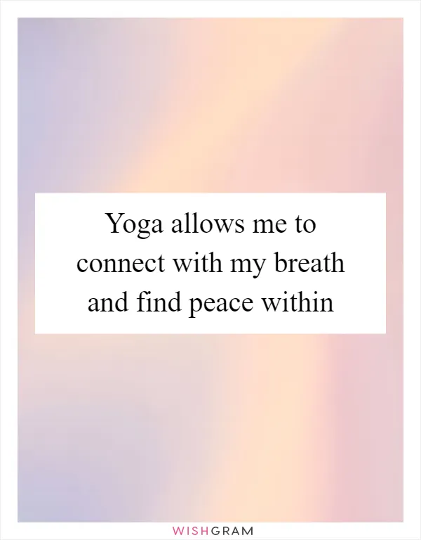 Yoga allows me to connect with my breath and find peace within