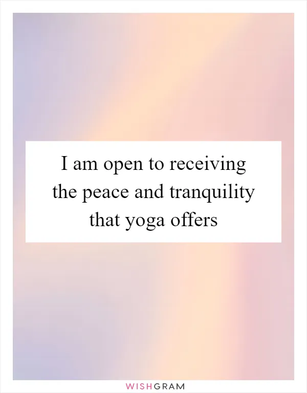 I am open to receiving the peace and tranquility that yoga offers