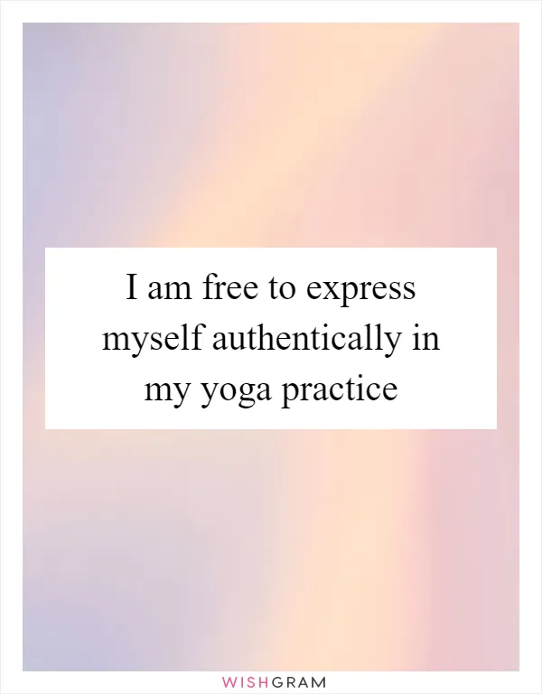 I am free to express myself authentically in my yoga practice