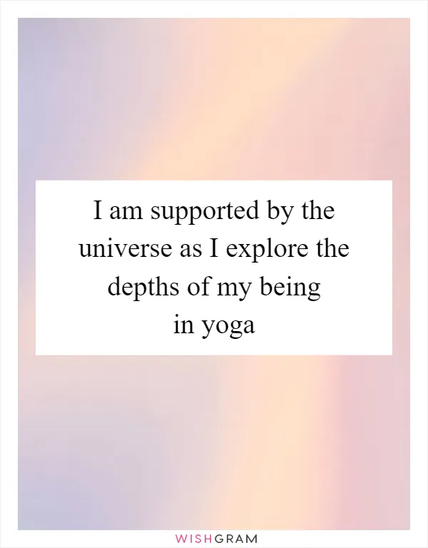 I am supported by the universe as I explore the depths of my being in yoga
