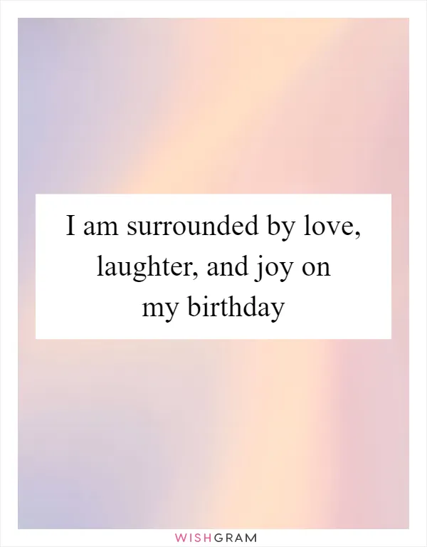 I am surrounded by love, laughter, and joy on my birthday