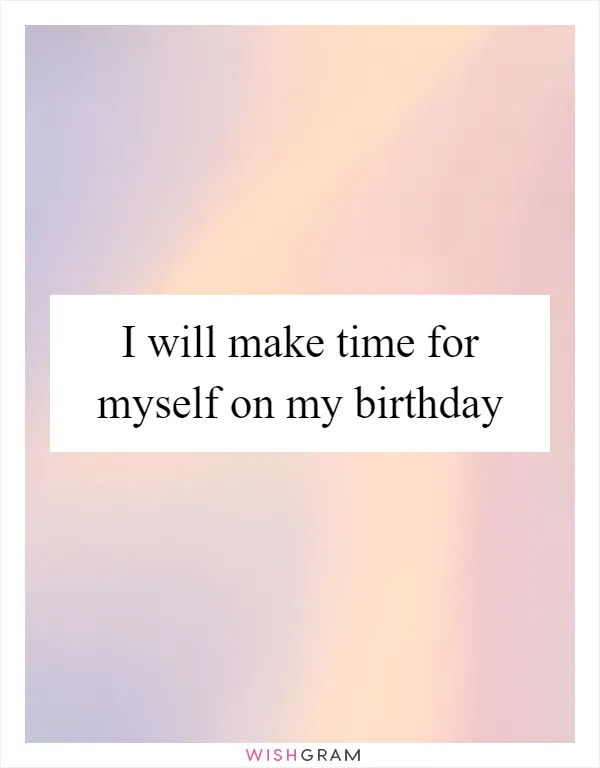 I will make time for myself on my birthday