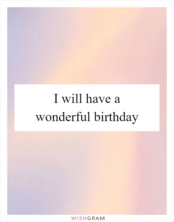 I will have a wonderful birthday