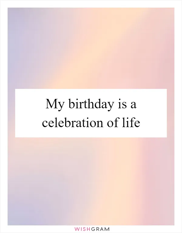 My birthday is a celebration of life