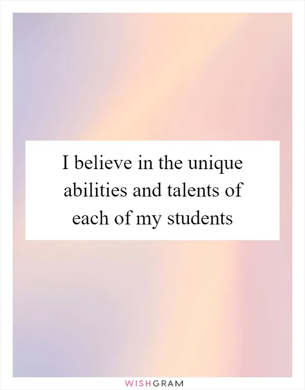 I believe in the unique abilities and talents of each of my students