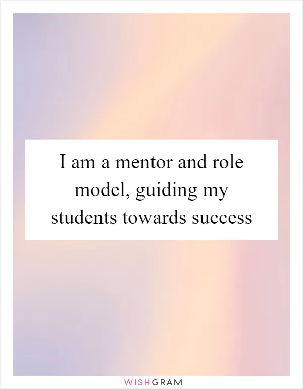 I am a mentor and role model, guiding my students towards success