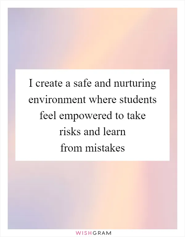 I create a safe and nurturing environment where students feel empowered to take risks and learn from mistakes