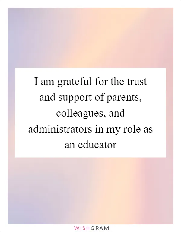 I am grateful for the trust and support of parents, colleagues, and administrators in my role as an educator