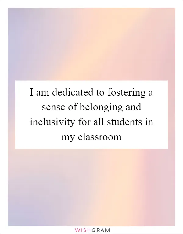 I am dedicated to fostering a sense of belonging and inclusivity for all students in my classroom