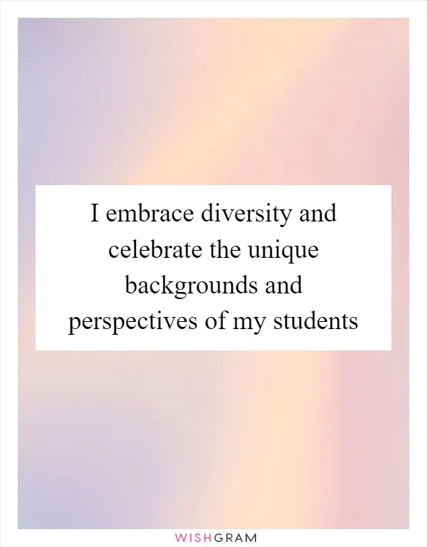 I embrace diversity and celebrate the unique backgrounds and perspectives of my students