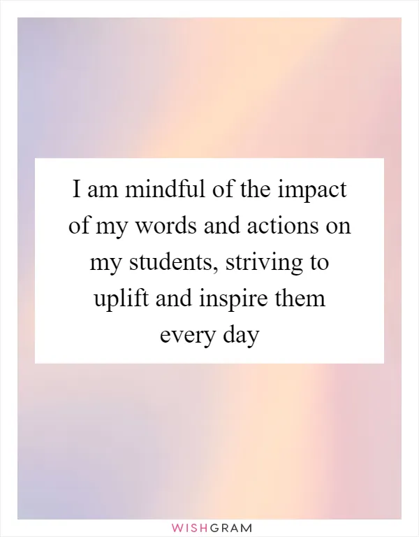 I Am Mindful Of The Impact Of My Words And Actions On My Students
