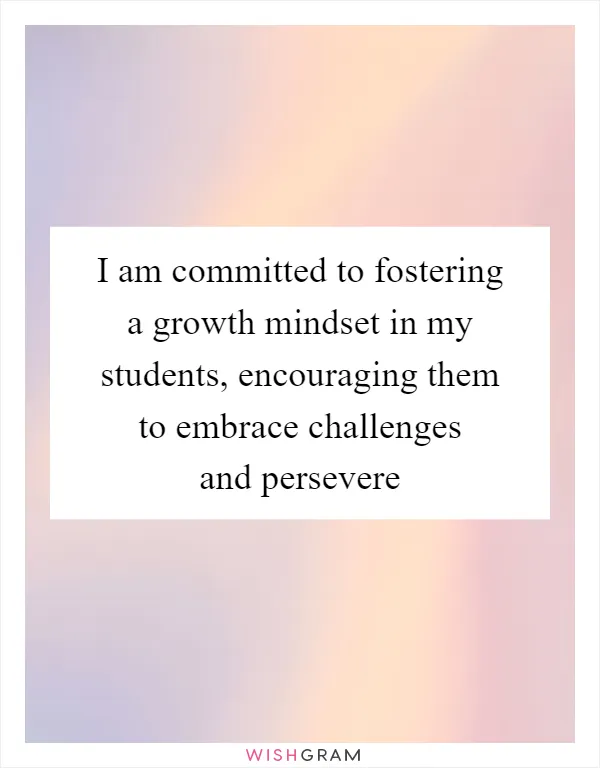 I am committed to fostering a growth mindset in my students, encouraging them to embrace challenges and persevere