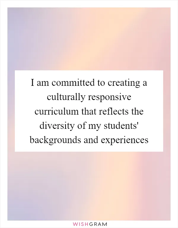 I am committed to creating a culturally responsive curriculum that reflects the diversity of my students' backgrounds and experiences