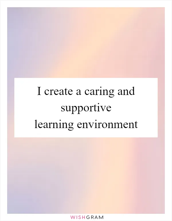 I create a caring and supportive learning environment