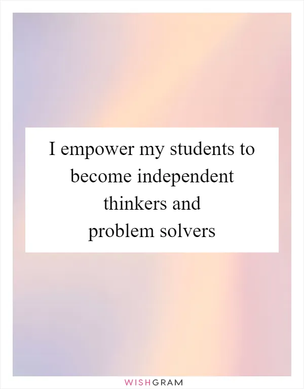 I empower my students to become independent thinkers and problem solvers