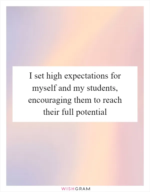 I set high expectations for myself and my students, encouraging them to reach their full potential