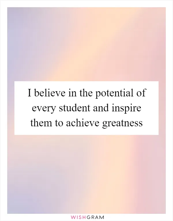 I believe in the potential of every student and inspire them to achieve greatness