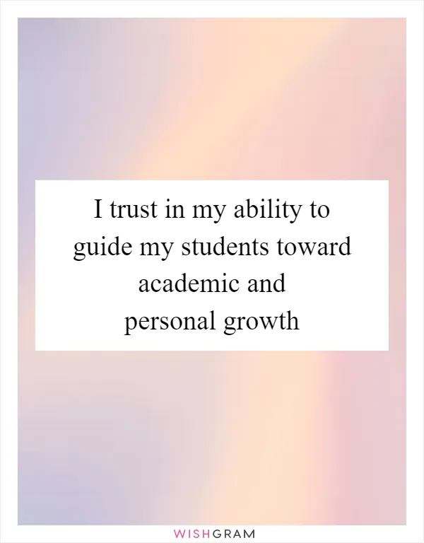 I trust in my ability to guide my students toward academic and personal growth