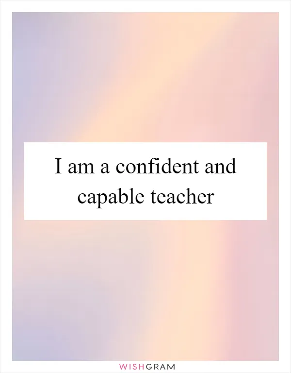 I am a confident and capable teacher