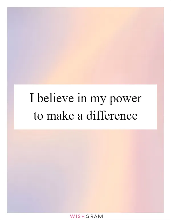 I believe in my power to make a difference