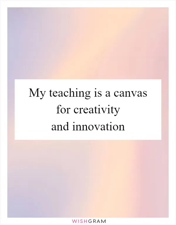 My teaching is a canvas for creativity and innovation