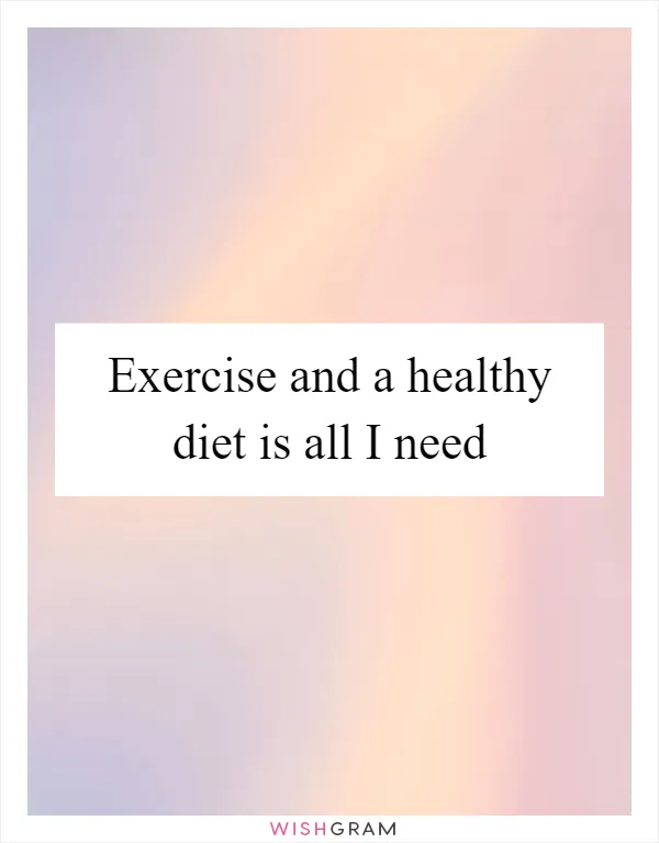 Exercise and a healthy diet is all I need