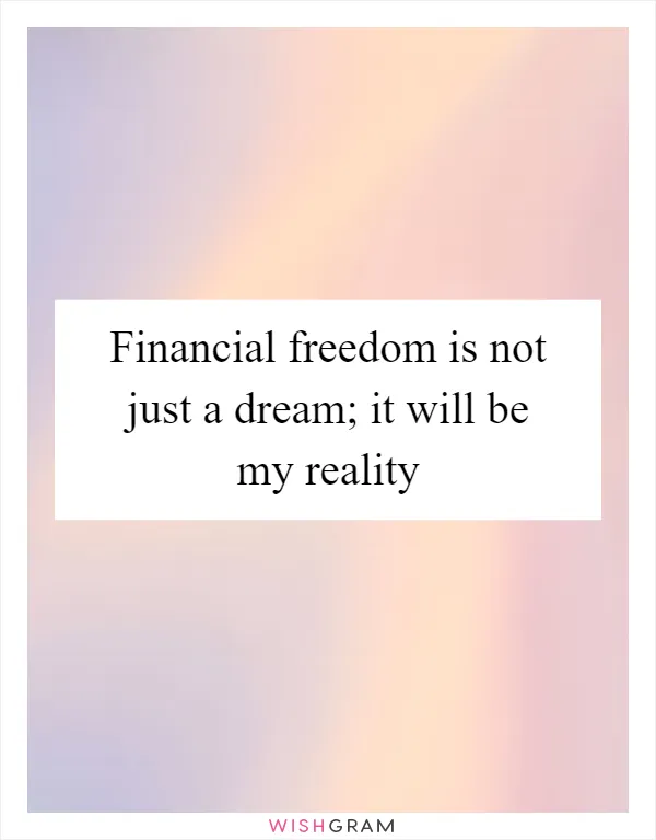 Financial freedom is not just a dream; it will be my reality