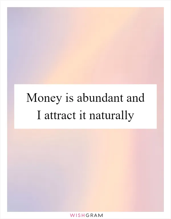 Money is abundant and I attract it naturally