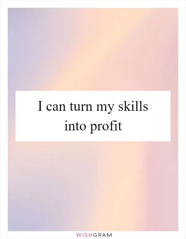 I can turn my skills into profit