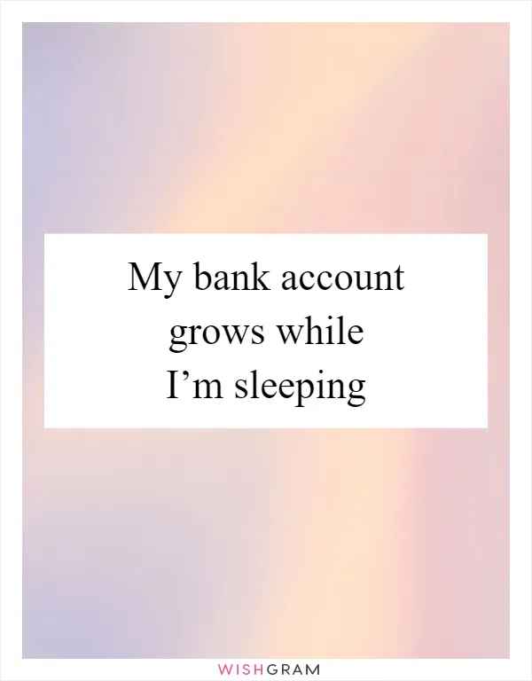 My bank account grows while I’m sleeping