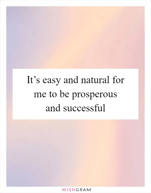 It’s easy and natural for me to be prosperous and successful