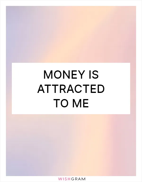 Money is attracted to me