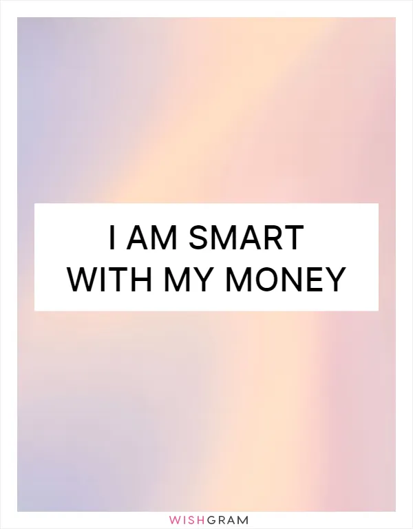 I am smart with my money