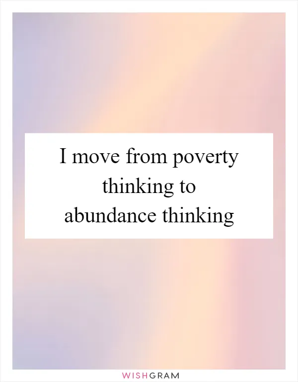 I move from poverty thinking to abundance thinking