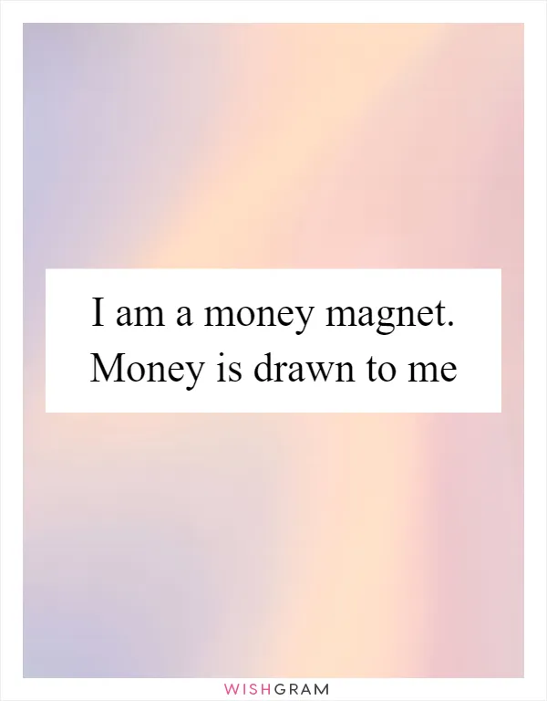 I am a money magnet. Money is drawn to me