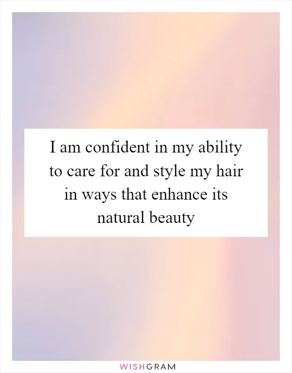 I am confident in my ability to care for and style my hair in ways that enhance its natural beauty