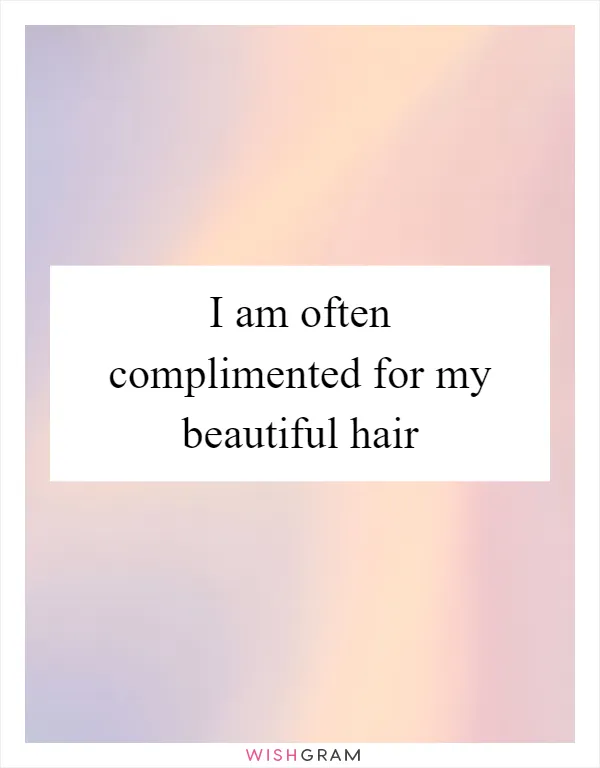I am often complimented for my beautiful hair