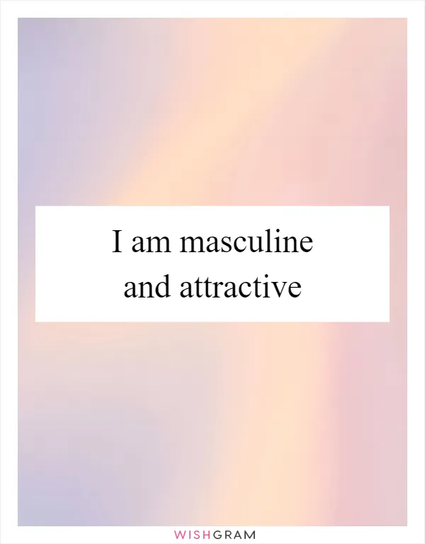 I am masculine and attractive