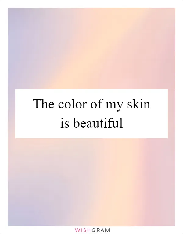 The color of my skin is beautiful