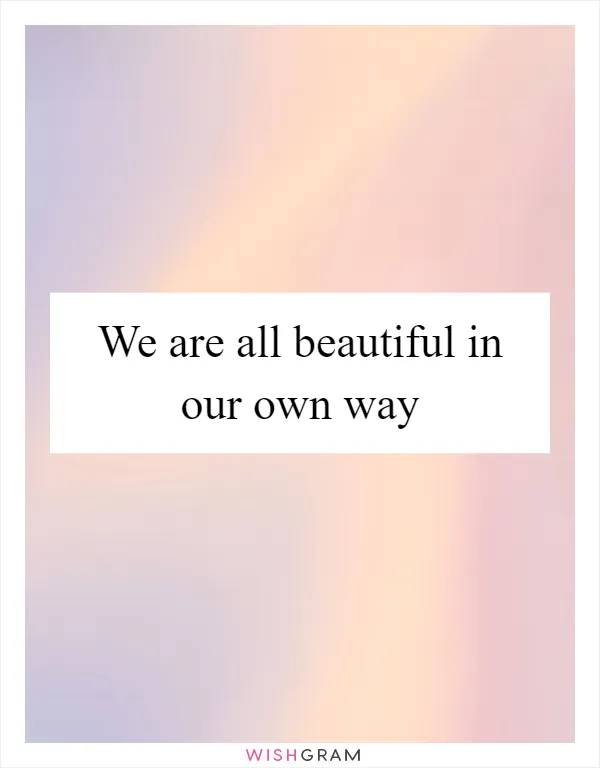 We are all beautiful in our own way