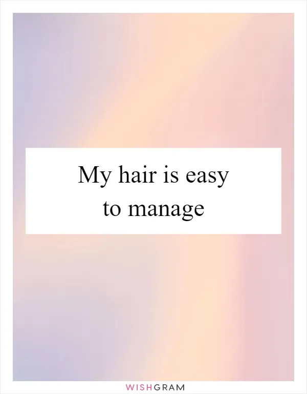 My hair is easy to manage
