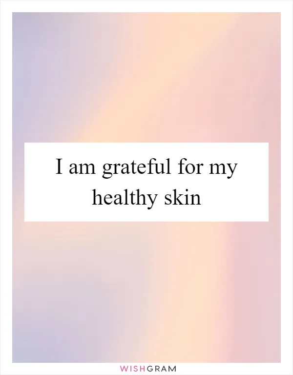 I am grateful for my healthy skin