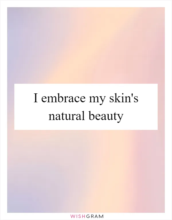 I embrace my skin's natural beauty
