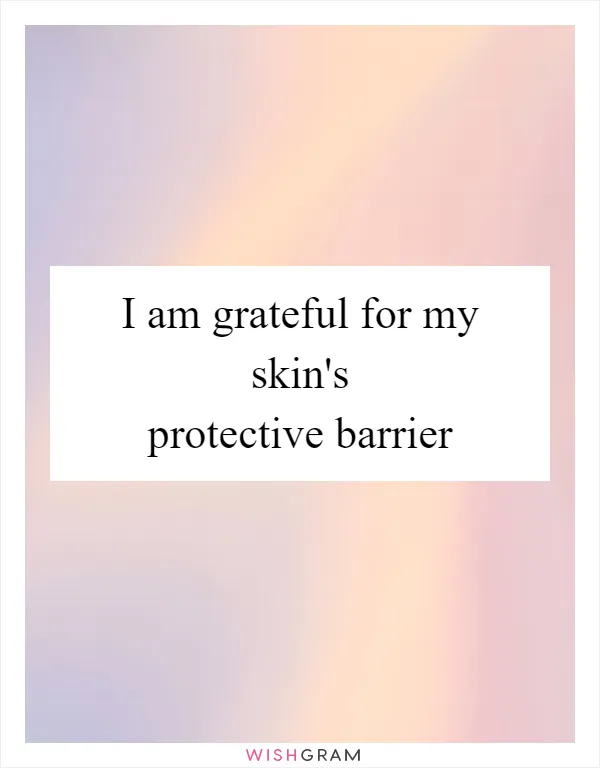 I am grateful for my skin's protective barrier