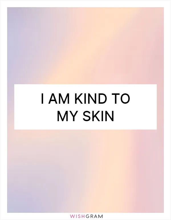 I am kind to my skin