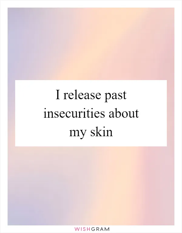 I release past insecurities about my skin