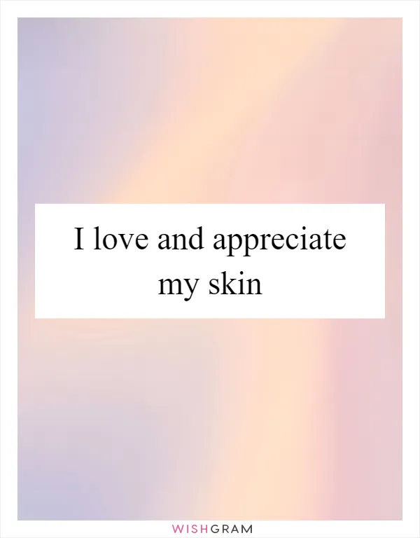 I love and appreciate my skin