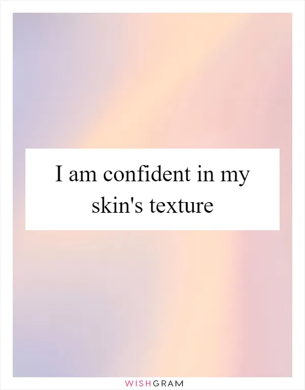 I am confident in my skin's texture
