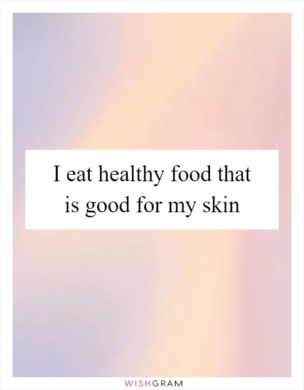 I eat healthy food that is good for my skin